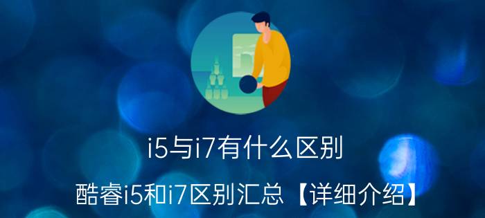 i5与i7有什么区别 酷睿i5和i7区别汇总【详细介绍】